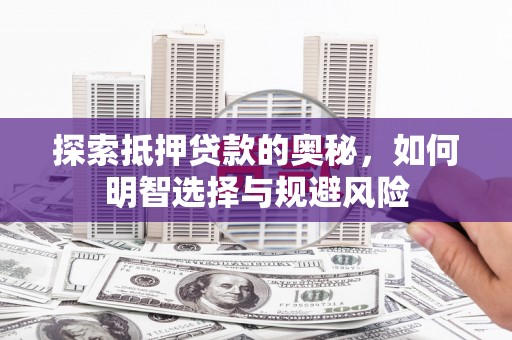 米东探索抵押贷款的奥秘，如何明智选择与规避风险