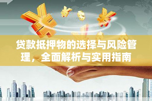 米东贷款抵押物的选择与风险管理，全面解析与实用指南