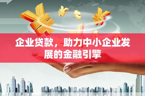 米东企业贷款，助力中小企业发展的金融引擎