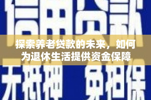 米东探索养老贷款的未来，如何为退休生活提供资金保障