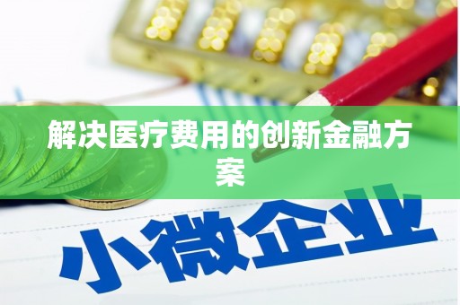 米东解决医疗费用的创新金融方案