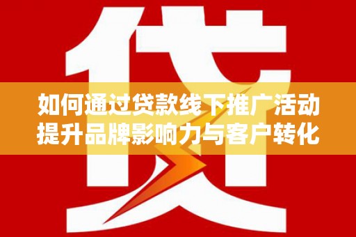 米东如何通过贷款线下推广活动提升品牌影响力与客户转化率