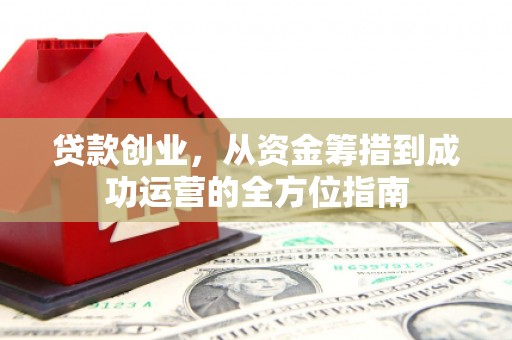 米东贷款创业，从资金筹措到成功运营的全方位指南