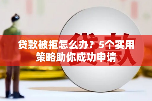米东贷款被拒怎么办？5个实用策略助你成功申请
