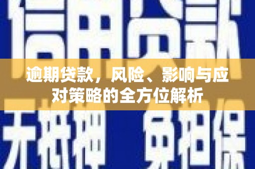 米东逾期贷款，风险、影响与应对策略的全方位解析