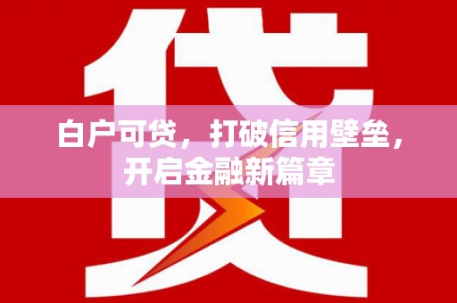 米东白户可贷，打破信用壁垒，开启金融新篇章