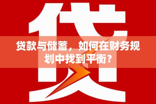 米东贷款与储蓄，如何在财务规划中找到平衡？