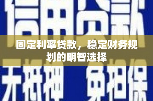 米东固定利率贷款，稳定财务规划的明智选择