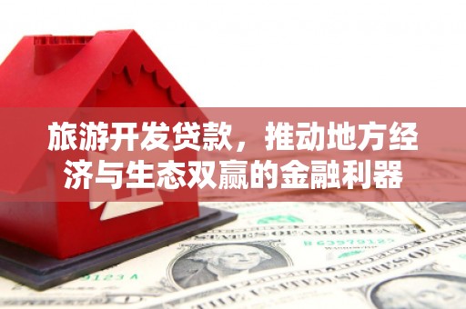 米东旅游开发贷款，推动地方经济与生态双赢的金融利器