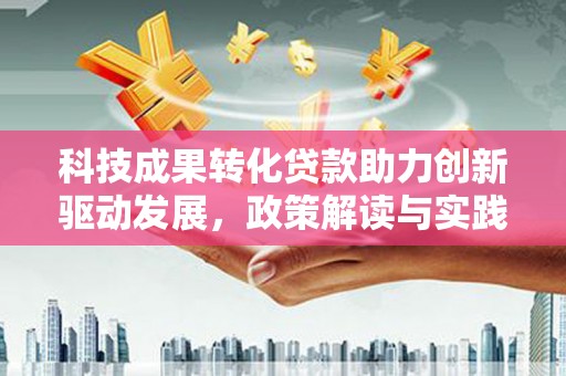 米东科技成果转化贷款助力创新驱动发展，政策解读与实践探索