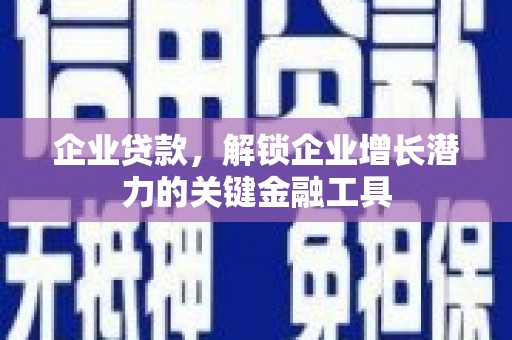 米东企业贷款，解锁企业增长潜力的关键金融工具