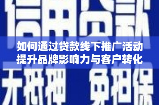 米东如何通过贷款线下推广活动提升品牌影响力与客户转化率