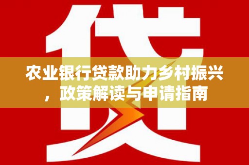 米东农业银行贷款助力乡村振兴，政策解读与申请指南