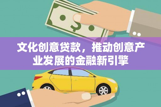 米东文化创意贷款，推动创意产业发展的金融新引擎