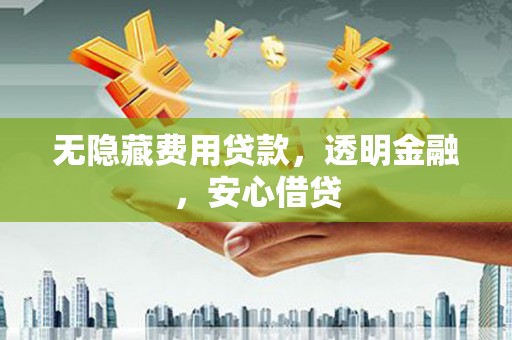 米东无隐藏费用贷款，透明金融，安心借贷