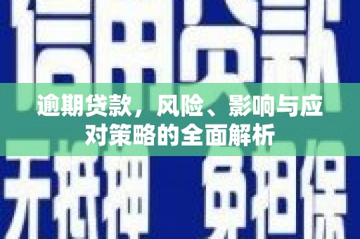 米东逾期贷款，风险、影响与应对策略的全面解析