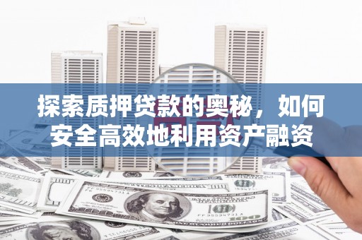 米东探索质押贷款的奥秘，如何安全高效地利用资产融资