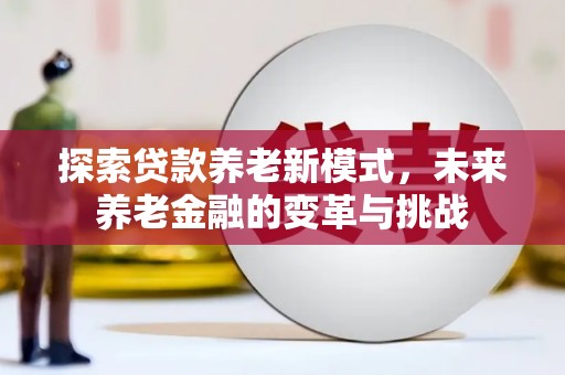 米东探索贷款养老新模式，未来养老金融的变革与挑战