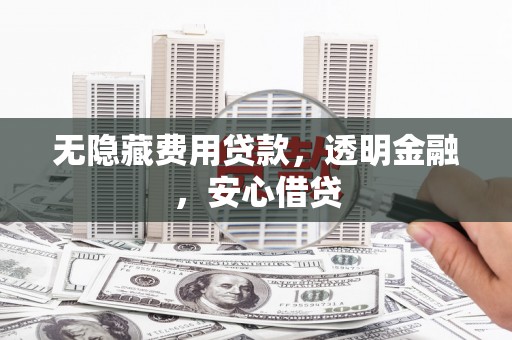 米东无隐藏费用贷款，透明金融，安心借贷