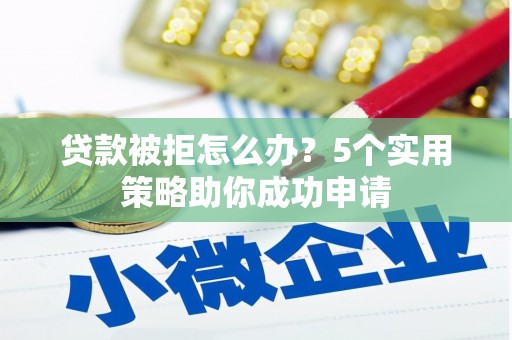 米东贷款被拒怎么办？5个实用策略助你成功申请