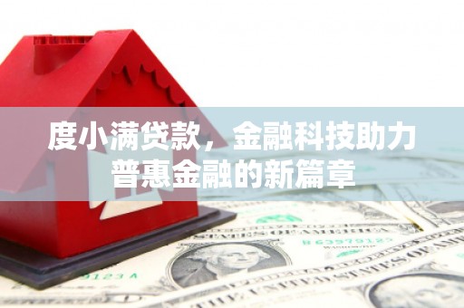 米东度小满贷款，金融科技助力普惠金融的新篇章
