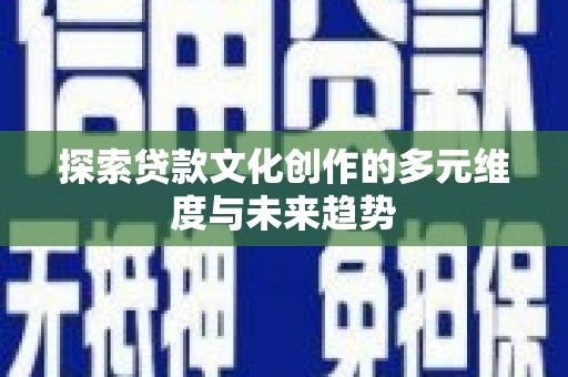 米东探索贷款文化创作的多元维度与未来趋势