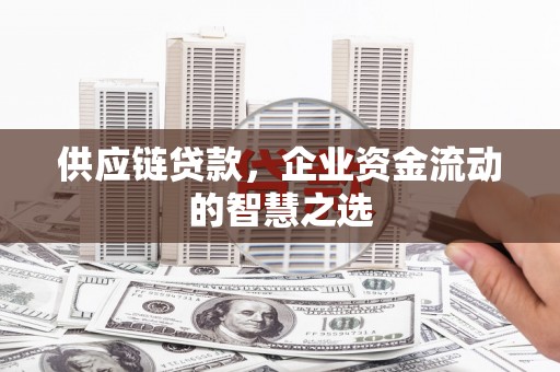 米东供应链贷款，企业资金流动的智慧之选