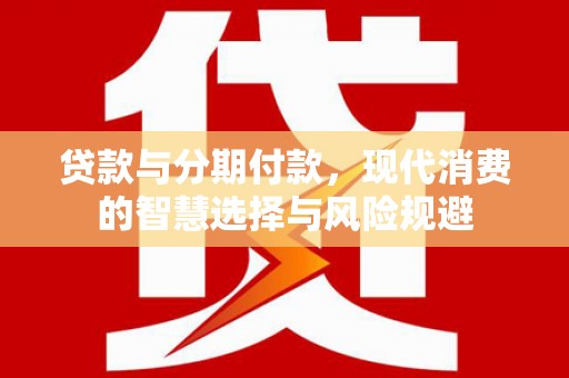 米东贷款与分期付款，现代消费的智慧选择与风险规避