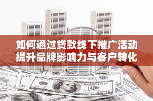米东如何通过贷款线下推广活动提升品牌影响力与客户转化率