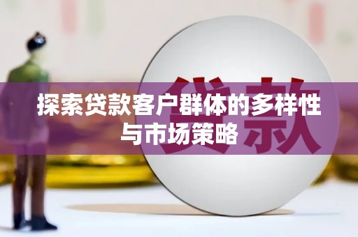 米东探索贷款客户群体的多样性与市场策略