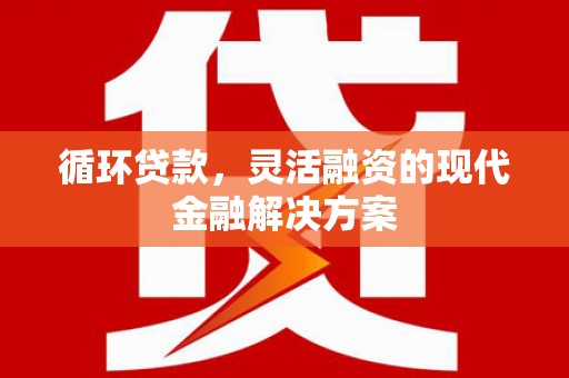 米东循环贷款，灵活融资的现代金融解决方案