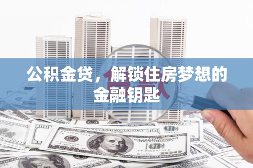 米东公积金贷，解锁住房梦想的金融钥匙