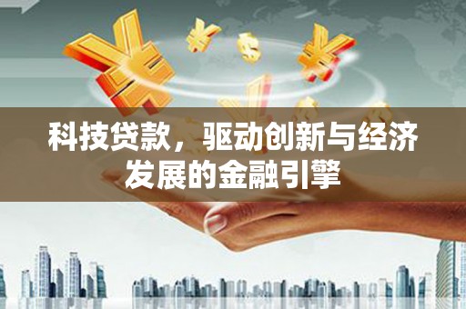 米东科技贷款，驱动创新与经济发展的金融引擎