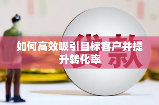 米东如何高效吸引目标客户并提升转化率