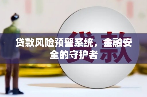 米东贷款风险预警系统，金融安全的守护者
