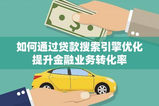 米东如何通过贷款搜索引擎优化提升金融业务转化率