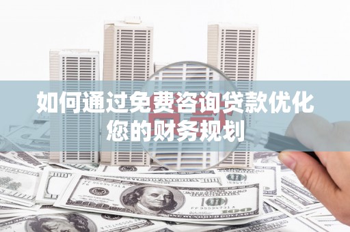 米东如何通过免费咨询贷款优化您的财务规划