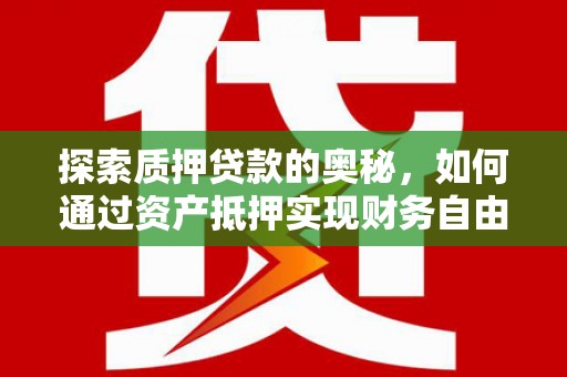 米东探索质押贷款的奥秘，如何通过资产抵押实现财务自由