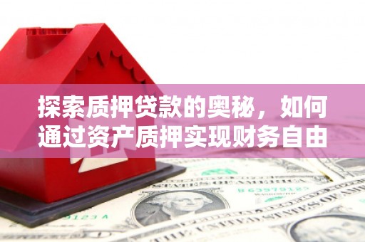 米东探索质押贷款的奥秘，如何通过资产质押实现财务自由
