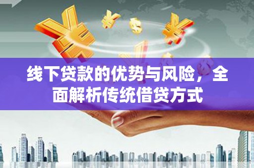 米东线下贷款的优势与风险，全面解析传统借贷方式