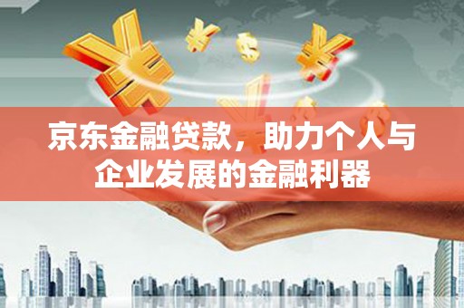 米东京东金融贷款，助力个人与企业发展的金融利器