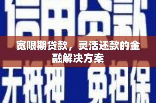米东宽限期贷款，灵活还款的金融解决方案