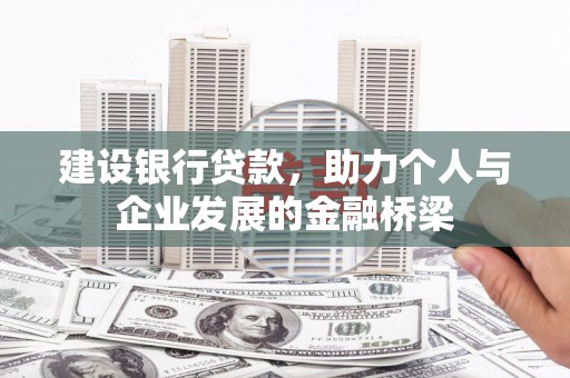 米东建设银行贷款，助力个人与企业发展的金融桥梁