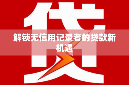 米东解锁无信用记录者的贷款新机遇