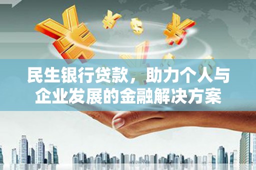 米东民生银行贷款，助力个人与企业发展的金融解决方案