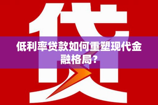 米东低利率贷款如何重塑现代金融格局？