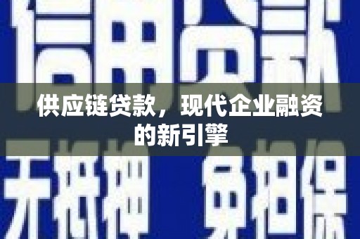 米东供应链贷款，现代企业融资的新引擎