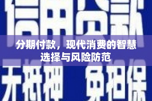 米东分期付款，现代消费的智慧选择与风险防范