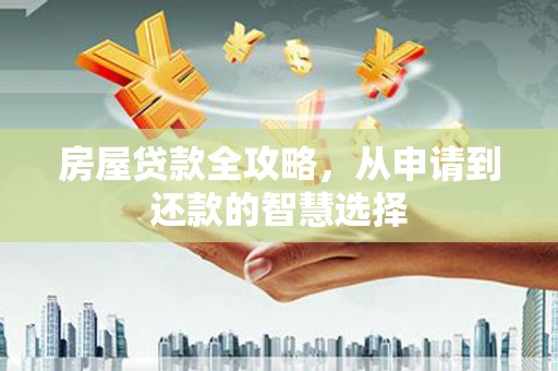 米东房屋贷款全攻略，从申请到还款的智慧选择
