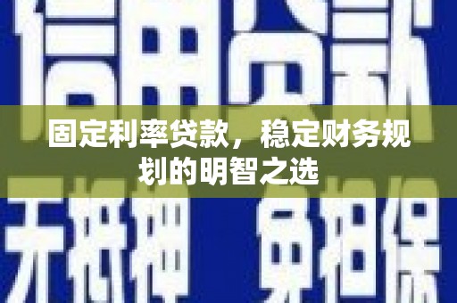米东固定利率贷款，稳定财务规划的明智之选